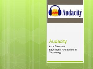 Audacity Akua Twumasi Educational Applications of Technology Audacity