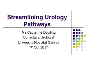 Streamlining Urology Pathways Ms Catherine Dowling Consultant Urologist