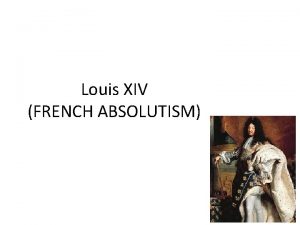 Louis XIV FRENCH ABSOLUTISM Divine Right By the