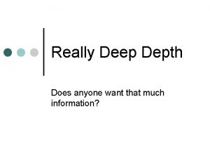 Really Deep Depth Does anyone want that much