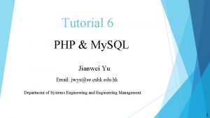 Tutorial 6 PHP My SQL Jianwei Yu Email