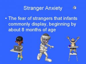 Stranger Anxiety The fear of strangers that infants