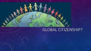 GLOBAL CITIZENSHIP WHAT IS GLOBAL CITIZENSHIP UNICEF defines