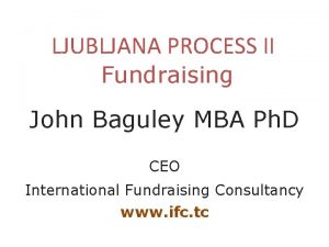 LJUBLJANA PROCESS II Fundraising John Baguley MBA Ph