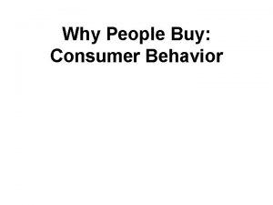 Why People Buy Consumer Behavior Consumer Behavior The