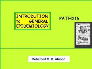 INTRODUTION to GENERAL EPIDEMIOLOGY PATH 216 Mohamed M