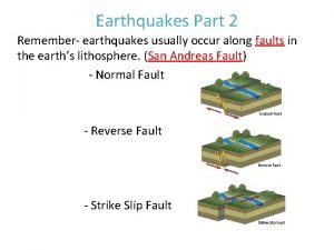 Earthquakes Part 2 Remember earthquakes usually occur along