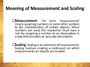 Meaning of Measurement and Scaling Measurement The term