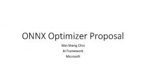 ONNX Optimizer Proposal WeiSheng Chin AI Framework Microsoft