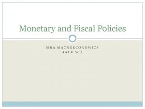 Monetary and Fiscal Policies MBA MACROECONOMICS JACK WU