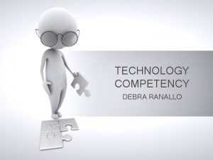 TECHNOLOGY COMPETENCY DEBRA RANALLO WHAT IS TECHNOLOGY COMPETENCY