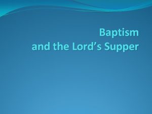 Baptism and the Lords Supper Baptism Sacraments are