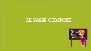 LE PASS COMPOS LE PASS COMPOS Auxiliaire Avoir