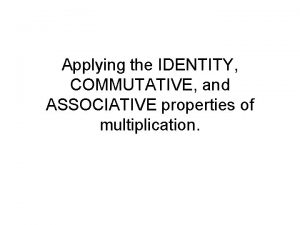Applying the IDENTITY COMMUTATIVE and ASSOCIATIVE properties of