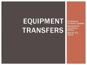 EQUIPMENT TRANSFERS Proposed Process Update Equipment Inventory Office