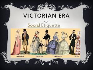 VICTORIAN ERA Social Etiquette ETIQUETTE AND MANNERS VICTORIAN
