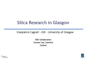 Silica Research in Glasgow Gianpietro Cagnoli IGR University