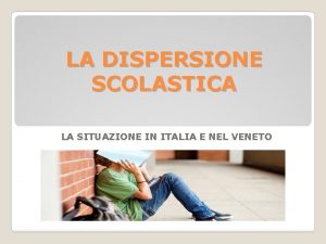 LA DISPERSIONE SCOLASTICA LA SITUAZIONE IN ITALIA E