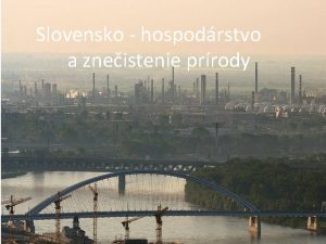 Slovensko hospodrstvo a zneistenie prrody Hospodrstvo zklad suroviny