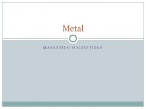 Metal MARKETING SUGGESTIONS Metal Works to transform the