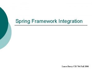 Spring Framework Integration Lance Berry CIS 764 Fall