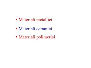 Materiali metallici Materiali ceramici Materiali polimerici Materiali ceramici Materiali metallici Materiali ceramici Materiali polimerici Materiali ceramici