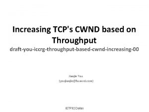 Increasing TCPs CWND based on Throughput draftyouiccrgthroughputbasedcwndincreasing00 Jianjie
