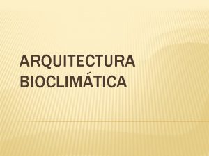 ARQUITECTURA BIOCLIMTICA consiste en el diseo de edificios