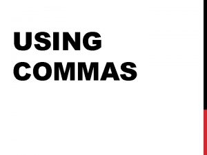 USING COMMAS COMMAS What do we use commas