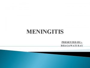 MENINGITIS PRESENTED BY BHAGAWATI RAY DEFINITION Meningitis is