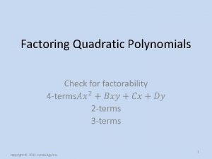 Factoring Quadratic Polynomials copyright 2011 Lynda Aguirre 1