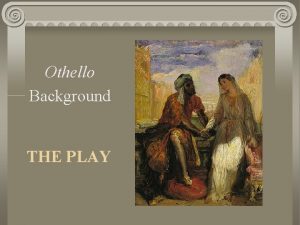 Othello Background THE PLAY Take notes on the