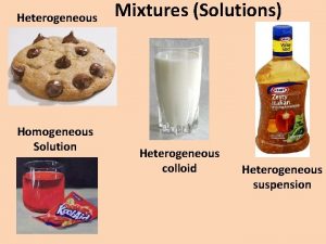 Heterogeneous Homogeneous Solution Mixtures Solutions Heterogeneous colloid Heterogeneous