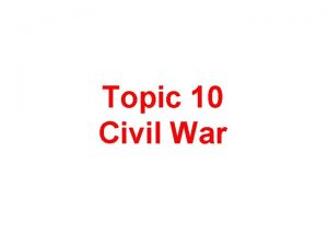 Topic 10 Civil War As the Civil War