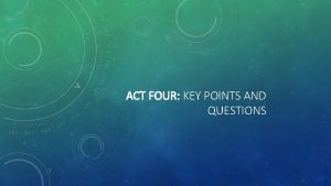 ACT FOUR KEY POINTS AND QUESTIONS ACT FOUR