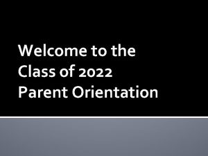 Welcome to the Class of 2022 Parent Orientation