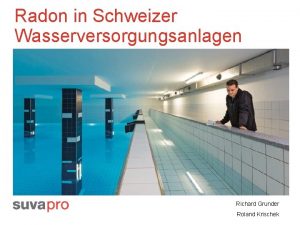 Radon in Schweizer Wasserversorgungsanlagen Richard Grunder Roland Krischek