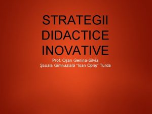 STRATEGII DIDACTICE INOVATIVE Prof Oan GeninaSilvia coala Gimnazial