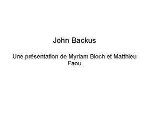John Backus Une prsentation de Myriam Bloch et