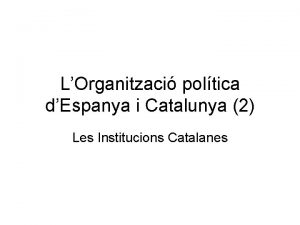 LOrganitzaci poltica dEspanya i Catalunya 2 Les Institucions