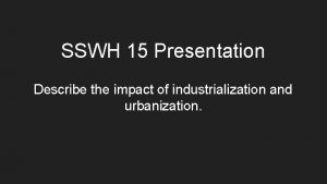 SSWH 15 Presentation Describe the impact of industrialization