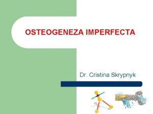 OSTEOGENEZA IMPERFECTA Dr Cristina Skrypnyk Definiie clinic l