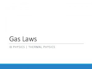 Gas Laws IB PHYSICS THERMAL PHYSICS Ideal Gas