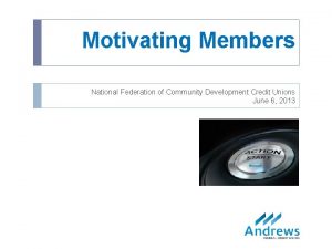 Motivating Members National Federation of Community Development Credit