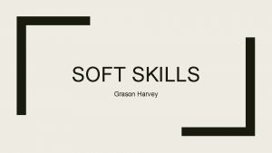 SOFT SKILLS Grason Harvey What is an soft