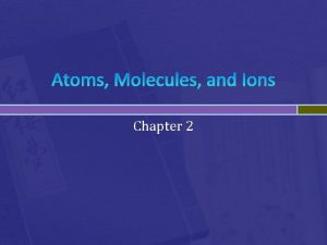 Atoms Molecules and Ions Chapter 2 Atomic Theory