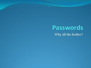 Passwords Why all the bother Why passwords They