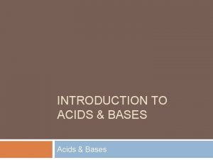 INTRODUCTION TO ACIDS BASES Acids Bases Acids Bases