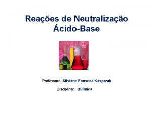Reaes de Neutralizao cidoBase Professora Silviane Fonseca Kasprzak
