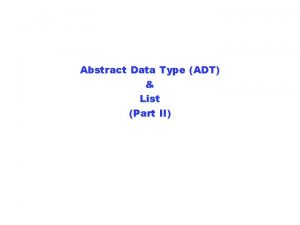 Abstract Data Type ADT List Part II Lecture